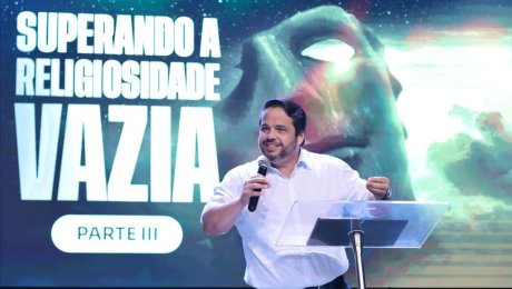 Superando a Religiosidade Vazia (Parte 3)