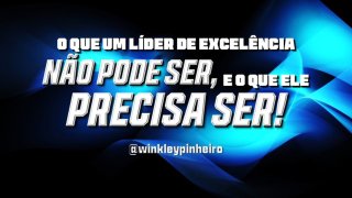 O Que um Líder de Excelência NÃO Pode Ser e o Que Ele PRECISA Ser