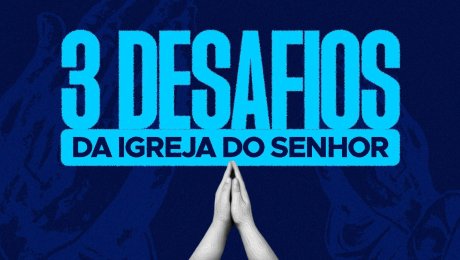 3 Desafios da Igreja do Senhor