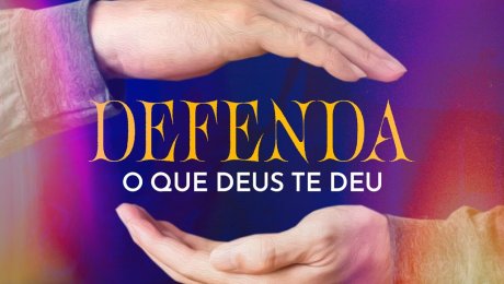 Defenda o que Deus te deu