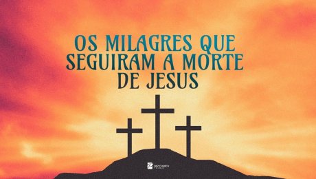 Os Milagres que Seguiram a Morte de Jesus