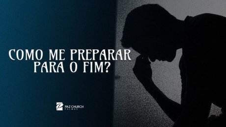 Como me Preparar para o Fim?