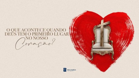 O Que Acontece Quando Deus Tem o Primeiro Lugar no Nosso Coração?
