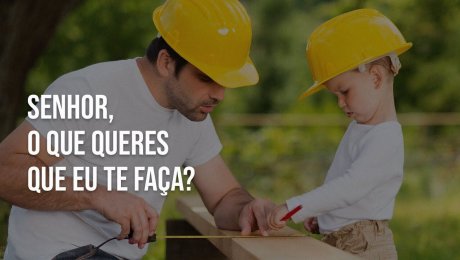 Senhor, O que Queres que Eu te Faça?