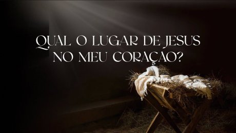 Qual o Lugar de Jesus no Meu Coração?