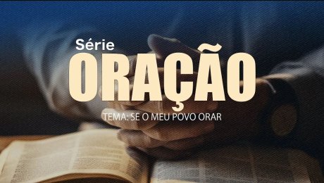 Série: Oração / Tema: Se o Meu Povo Orar / Parte 2
