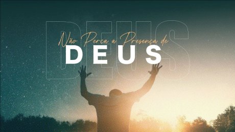Não Perca a Presença de Deus