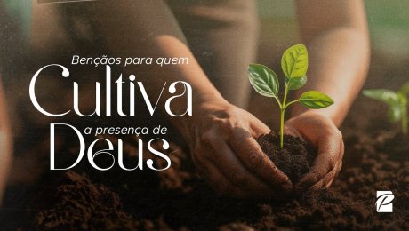 Bênçãos para Quem Cultiva a Presença de Deus