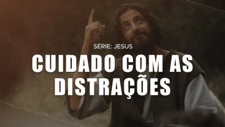 Série: Jesus  // Cuidado com as Distrações