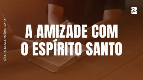 Série: Os Atos do Espírito Santo // A Amizade com Espírito Santo