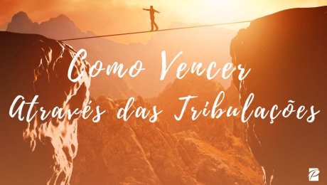 Como Vencer Através das Tribulações