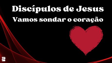 Discípulos de Jesus, vamos sondar o coração