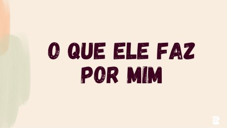 O que Ele faz por mim