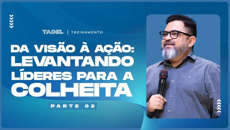Da Visão à Ação: Levantando Líderes para a Colheita (Parte 2)