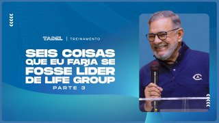 Seis Coisas Que Eu Faria Se Fosse Líder de Life Group (Parte 3)