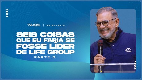 Seis Coisas Que Eu Faria Se Fosse Líder de Life Group (Parte 3)