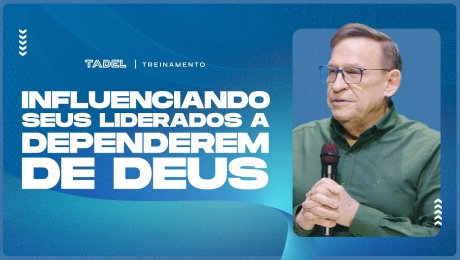Influenciando Seus Liderados a Dependerem de Deus