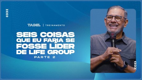 Seis Coisas Que Eu Faria Se Fosse Líder de Life Group (Parte 2)